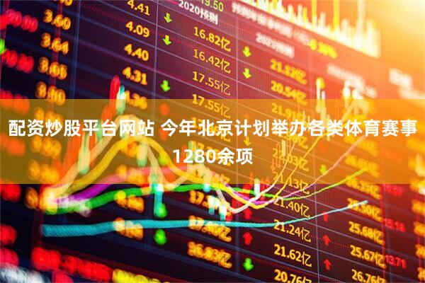 配资炒股平台网站 今年北京计划举办各类体育赛事1280余项
