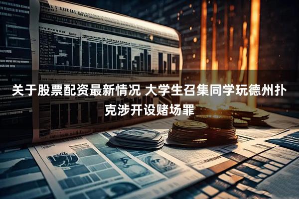 关于股票配资最新情况 大学生召集同学玩德州扑克涉开设赌场罪