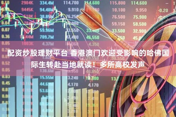 配资炒股理财平台 香港澳门欢迎受影响的哈佛国际生转赴当地就读！多所高校发声