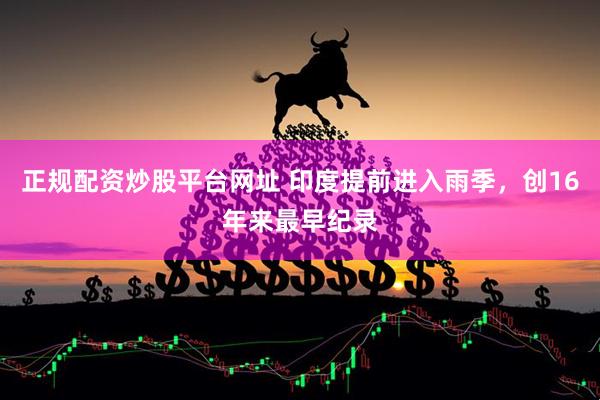 正规配资炒股平台网址 印度提前进入雨季，创16年来最早纪录