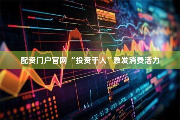 配资门户官网 “投资于人”激发消费活力