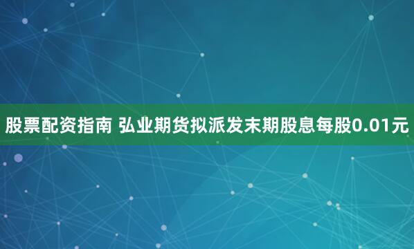 股票配资指南 弘业期货拟派发末期股息每股0.01元