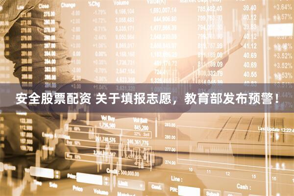 安全股票配资 关于填报志愿，教育部发布预警！