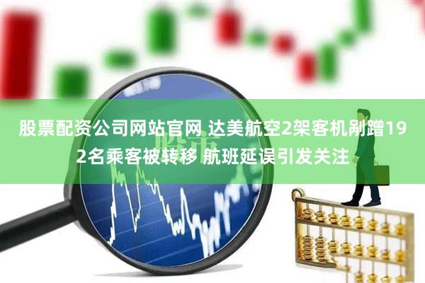 股票配资公司网站官网 达美航空2架客机剐蹭192名乘客被转移 航班延误引发关注
